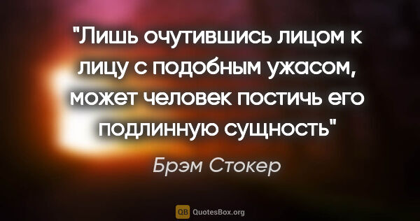 Брэм Стокер цитата: "Лишь очутившись лицом к лицу с подобным ужасом, может человек..."