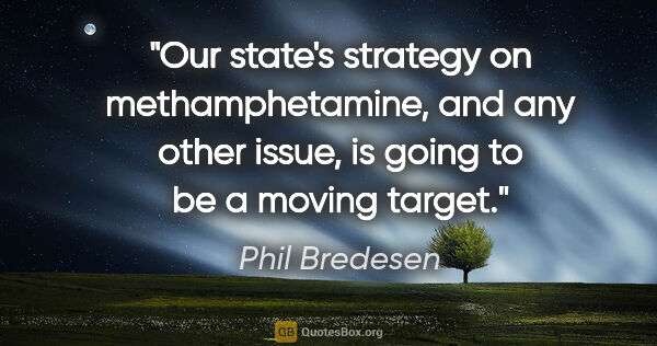 Phil Bredesen quote: "Our state's strategy on methamphetamine, and any other issue,..."