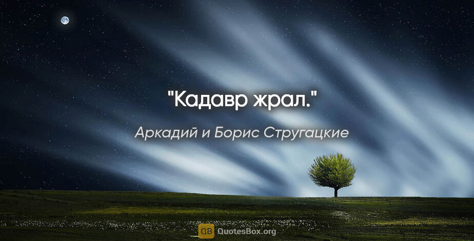 Аркадий и Борис Стругацкие цитата: "Кадавр жрал."