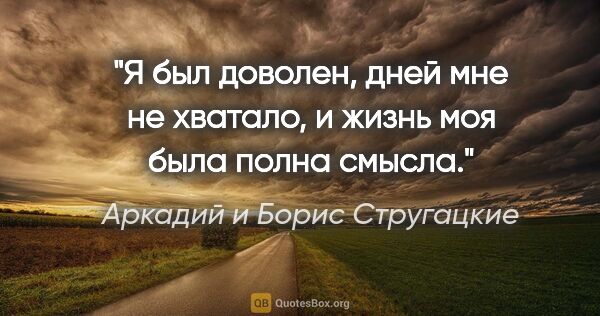 Аркадий и Борис Стругацкие цитата: "Я был доволен, дней мне не хватало, и жизнь моя была полна..."