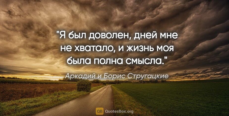 Аркадий и Борис Стругацкие цитата: "Я был доволен, дней мне не хватало, и жизнь моя была полна..."