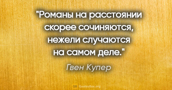 Гвен Купер цитата: "Романы на расстоянии скорее сочиняются, нежели случаются на..."