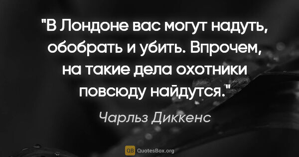 Чарльз Диккенс цитата: "В Лондоне вас могут надуть, обобрать и убить. Впрочем, на..."