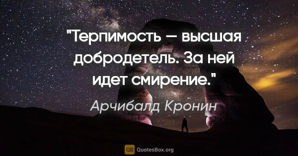 Арчибалд Кронин цитата: "Терпимость — высшая добродетель. За ней идет смирение."