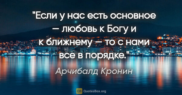 Арчибалд Кронин цитата: "Если у нас есть основное — любовь к Богу и к ближнему — то с..."