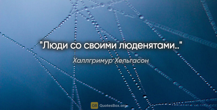 Халлгримур Хельгасон цитата: "Люди со своими люденятами.."