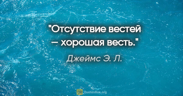 Джеймс Э. Л. цитата: "Отсутствие вестей — хорошая весть."