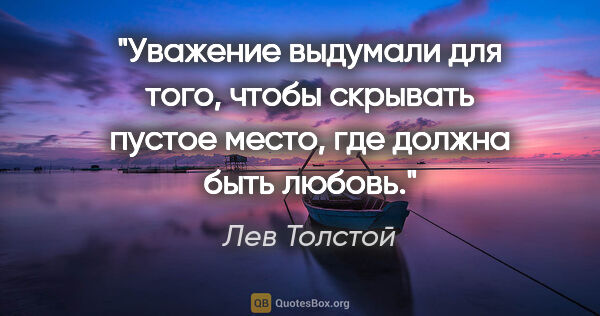 Лев Толстой цитата: ""Уважение выдумали для того, чтобы скрывать пустое место, где..."