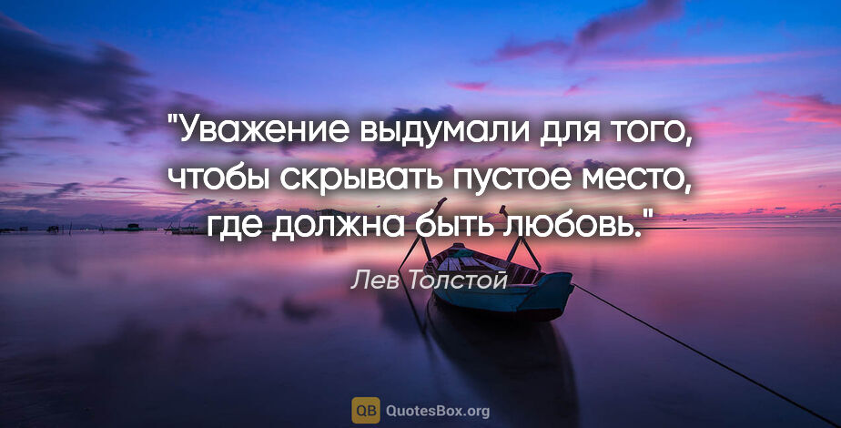 Лев Толстой цитата: ""Уважение выдумали для того, чтобы скрывать пустое место, где..."