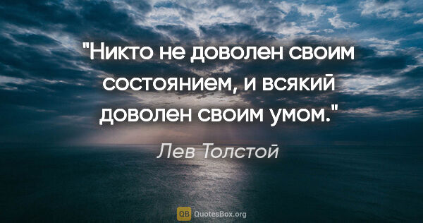 Лев Толстой цитата: ""Никто не доволен своим состоянием, и всякий доволен своим умом.""