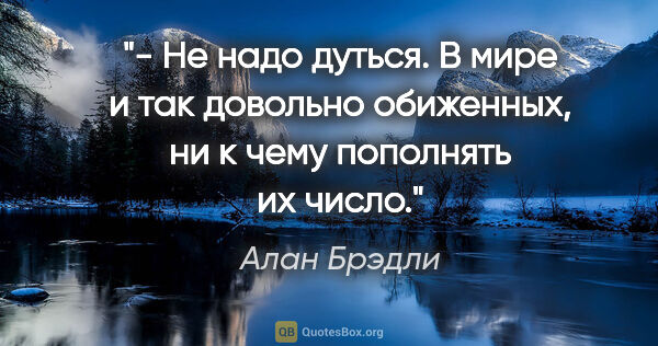 Алан Брэдли цитата: "- Не надо дуться. В мире и так довольно обиженных, ни к чему..."