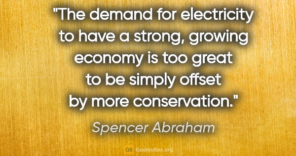 Spencer Abraham quote: "The demand for electricity to have a strong, growing economy..."