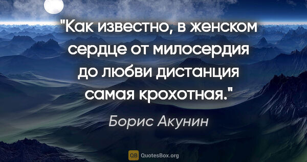 Борис Акунин цитата: "Как известно, в женском сердце от милосердия до любви..."