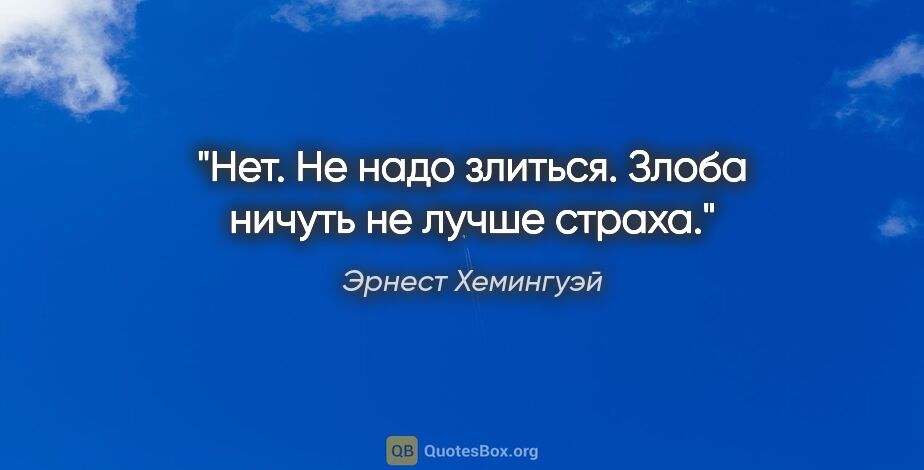 Эрнест Хемингуэй цитата: "Нет. Не надо злиться. Злоба ничуть не лучше страха."