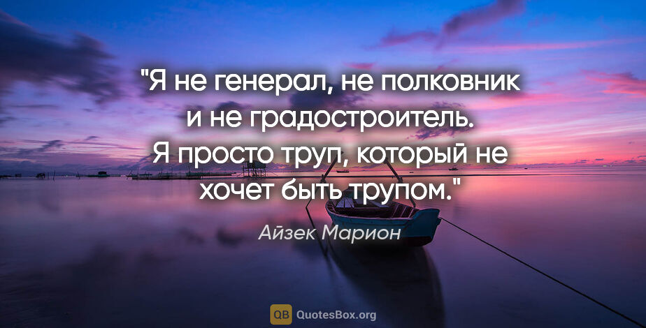 Айзек Марион цитата: "Я не генерал, не полковник и не градостроитель. Я просто труп,..."