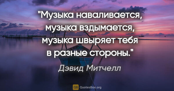 Дэвид Митчелл цитата: "Музыка наваливается, музыка вздымается, музыка швыряет тебя в..."