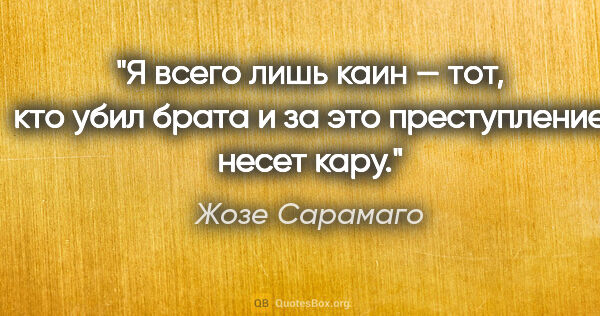 Жозе Сарамаго цитата: "Я всего лишь каин — тот, кто убил брата и за это преступление..."