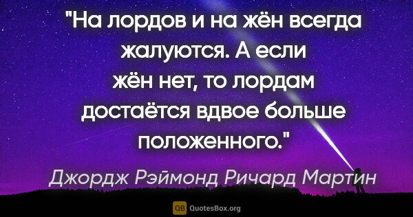 Джордж Рэймонд Ричард Мартин цитата: "На лордов и на жён всегда жалуются. А если жён нет, то лордам..."