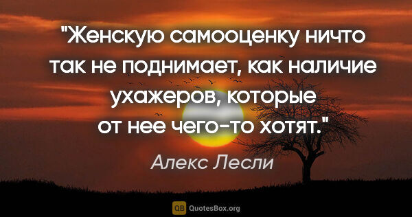 Алекс Лесли цитата: "Женскую самооценку ничто так не поднимает, как наличие..."