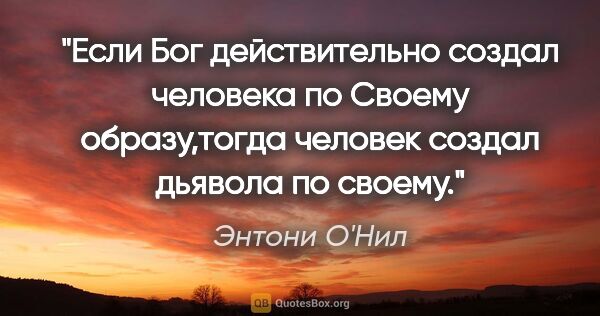 Энтони О'Нил цитата: "Если Бог действительно создал человека по Своему образу,тогда..."