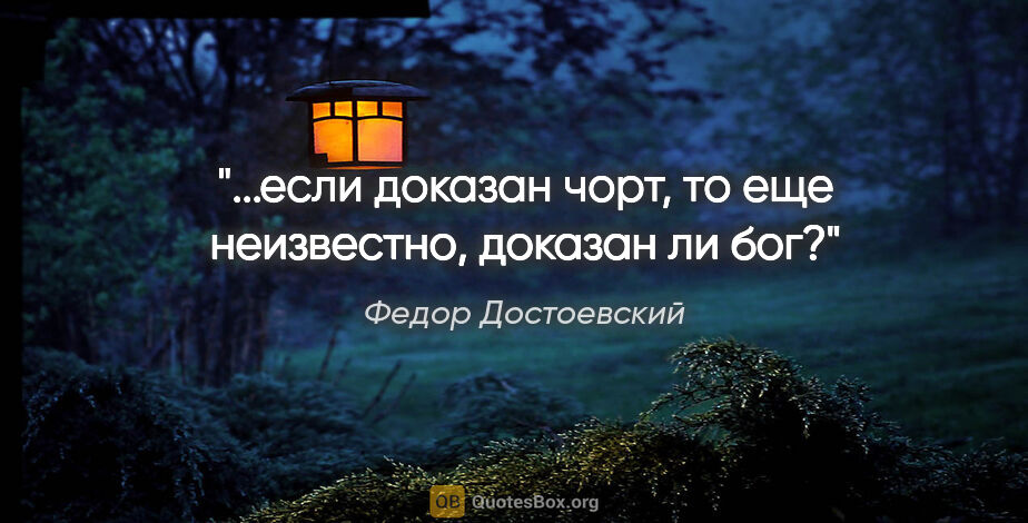 Федор Достоевский цитата: "...если доказан чорт, то еще неизвестно, доказан ли бог?"