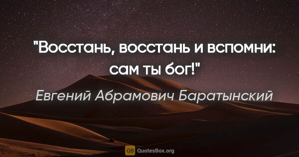Евгений Абрамович Баратынский цитата: "Восстань, восстань и вспомни: сам ты бог!"