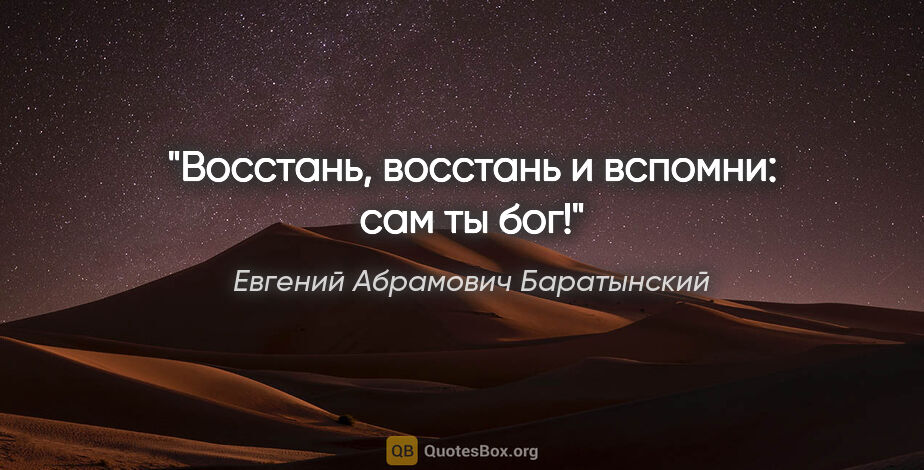 Евгений Абрамович Баратынский цитата: "Восстань, восстань и вспомни: сам ты бог!"