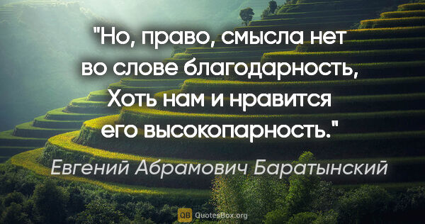 Евгений Абрамович Баратынский цитата: "Но, право, смысла нет во слове «благодарность»,

Хоть нам и..."
