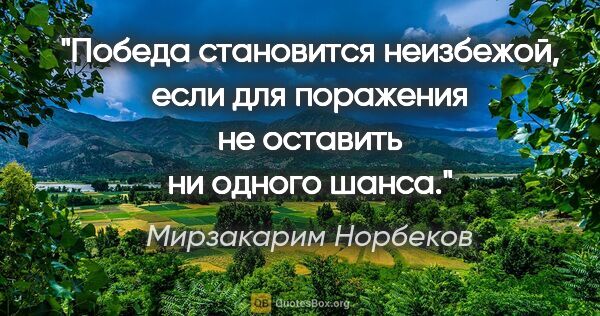 Мирзакарим Норбеков цитата: "Победа становится неизбежой, если для поражения не оставить ни..."