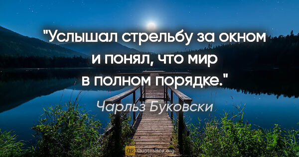 Чарльз Буковски цитата: "Услышал стрельбу за окном и понял, что мир в полном порядке."