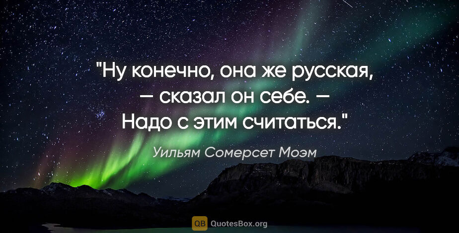 Уильям Сомерсет Моэм цитата: "«Ну конечно, она же русская, — сказал он себе. — Надо с этим..."