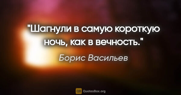 Борис Васильев цитата: "Шагнули в самую короткую ночь, как в вечность."