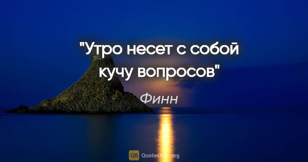 Финн цитата: "Утро несет с собой кучу вопросов"