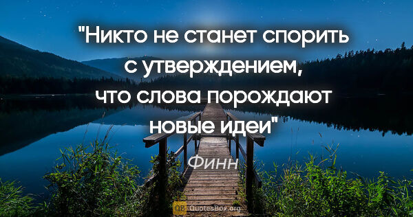 Финн цитата: "Никто не станет спорить с утверждением, что слова порождают..."