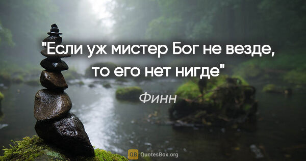 Финн цитата: "Если уж мистер Бог не везде, то его нет нигде"