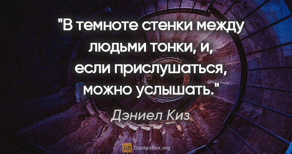 Дэниел Киз цитата: "В темноте стенки между людьми тонки, и, если прислушаться,..."