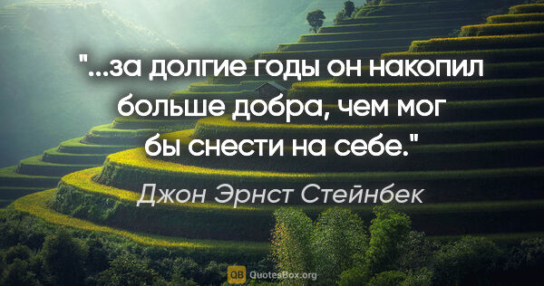 Джон Эрнст Стейнбек цитата: "за долгие годы он накопил больше добра, чем мог бы снести на..."