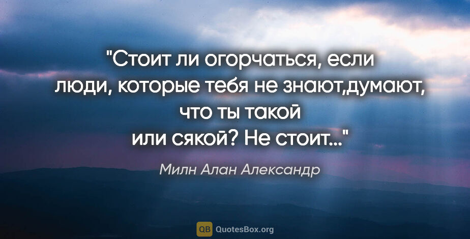 Милн Алан Александр цитата: "Стоит ли огорчаться, если люди, которые тебя не знают,думают,..."