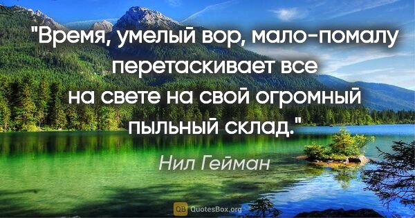 Нил Гейман цитата: "Время, умелый вор, мало-помалу перетаскивает все на свете на..."