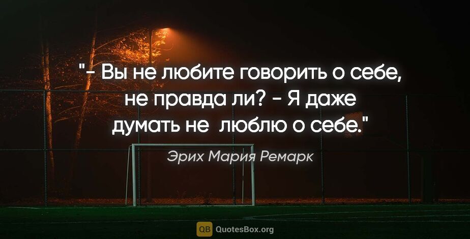 Эрих Мария Ремарк цитата: "- Вы не любите говорить о себе, не правда ли?

- Я даже думать..."