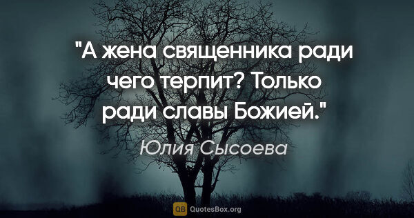 Юлия Сысоева цитата: "А жена священника ради чего терпит? Только ради славы Божией."