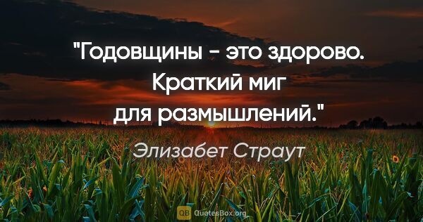 Элизабет Страут цитата: "Годовщины - это здорово. Краткий миг для размышлений."