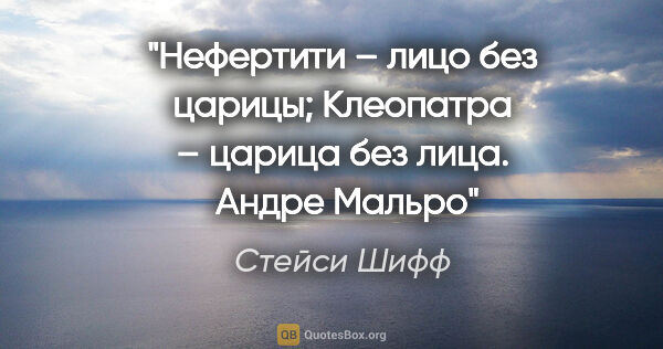 Стейси Шифф цитата: "«Нефертити – лицо без царицы; Клеопатра – царица без лица». ..."