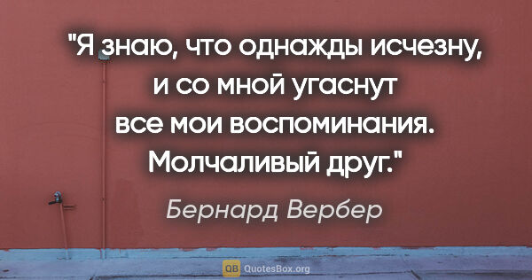 Бернард Вербер цитата: "Я знаю, что однажды исчезну, и со мной угаснут все мои..."