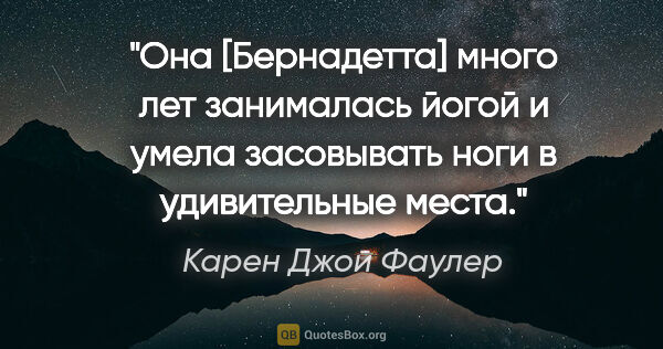 Карен Джой Фаулер цитата: "Она [Бернадетта] много лет занималась йогой и умела засовывать..."