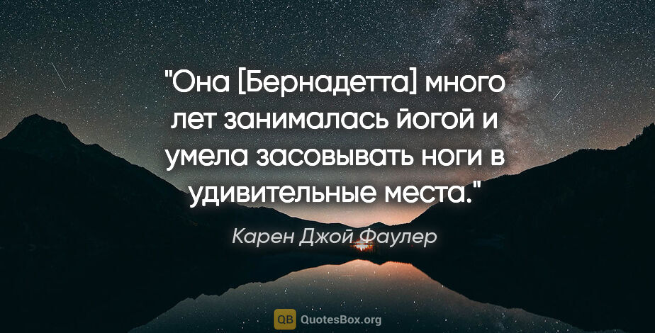 Карен Джой Фаулер цитата: "Она [Бернадетта] много лет занималась йогой и умела засовывать..."