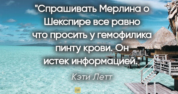 Кэти Летт цитата: "Спрашивать Мерлина о Шекспире все равно что просить у..."