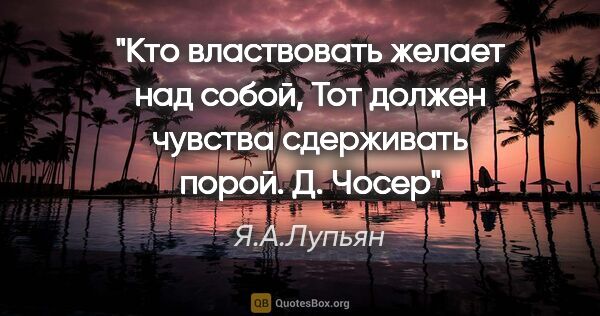 Я.А.Лупьян цитата: "Кто властвовать желает над собой,

Тот должен чувства..."