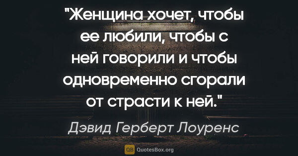 Дэвид Герберт Лоуренс цитата: "Женщина хочет, чтобы ее любили, чтобы с ней говорили и чтобы..."