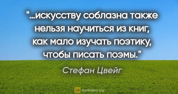 Стефан Цвейг цитата: "…искусству соблазна также нельзя научиться из книг, как мало..."